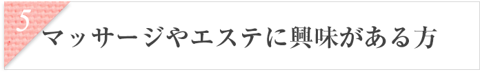 マッサージやエステに興味がある方