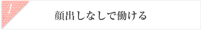 顔出しなしで働ける